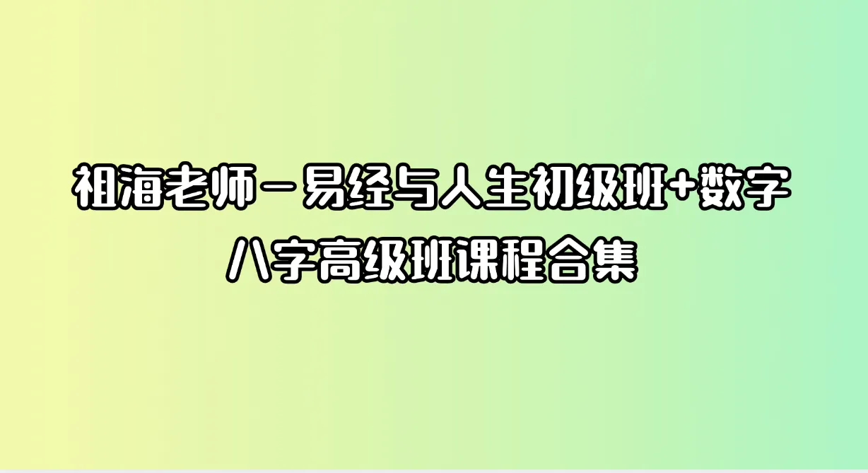 祖海老师－易经与人生初级班+数字八字高级班课程合集（视频34集）_易经玄学资料网