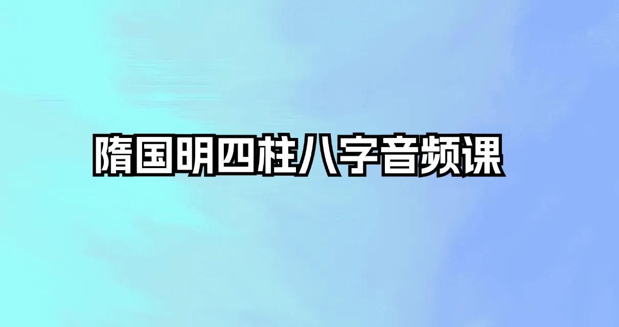 隋国明四柱八字课程（音频39集+讲义）_易经玄学资料网