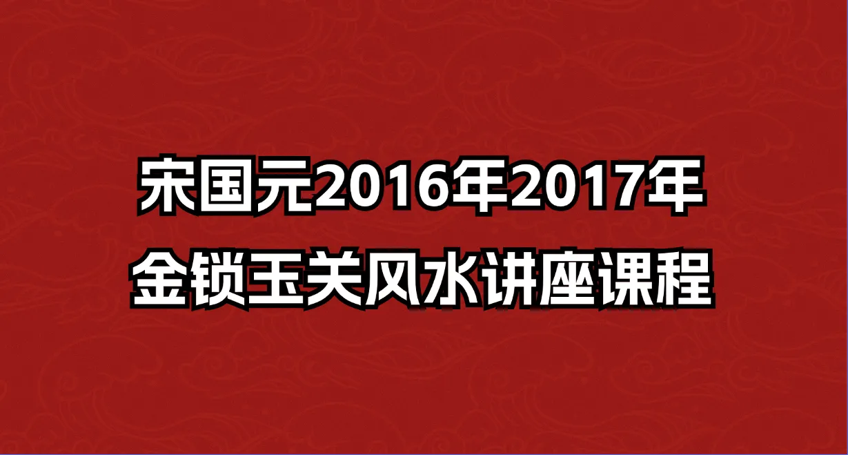 宋国元2016年2017年金锁玉关风水讲座课程（课程4套+电子书10部）_易经玄学资料网