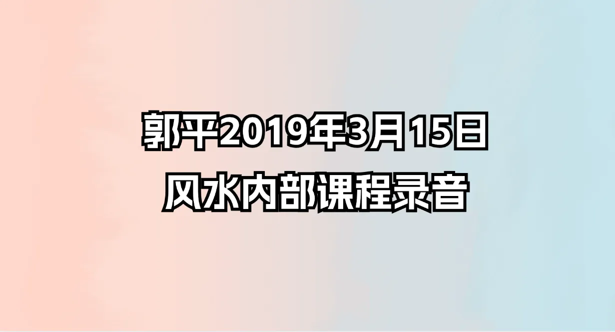 郭平2019年3月15日风水内部课程录音_易经玄学资料网