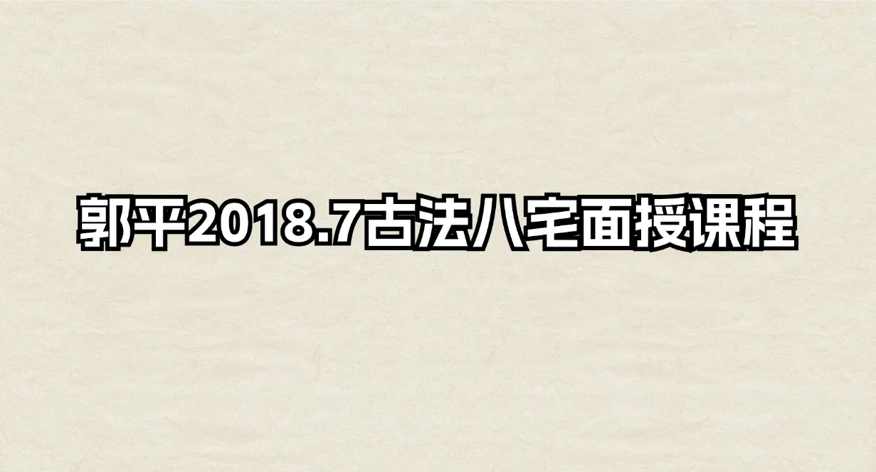 郭平2018年7月古法八宅面授课程（录音14集）_易经玄学资料网