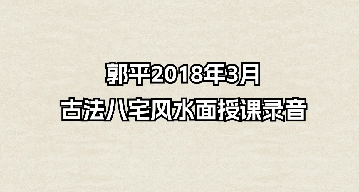 郭平2018年3月古法八宅风水面授课程（音频16集）_易经玄学资料网