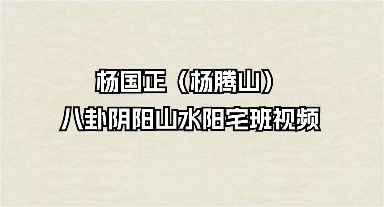 杨国正（杨腾山）八卦阴阳山水阳宅班视频_易经玄学资料网