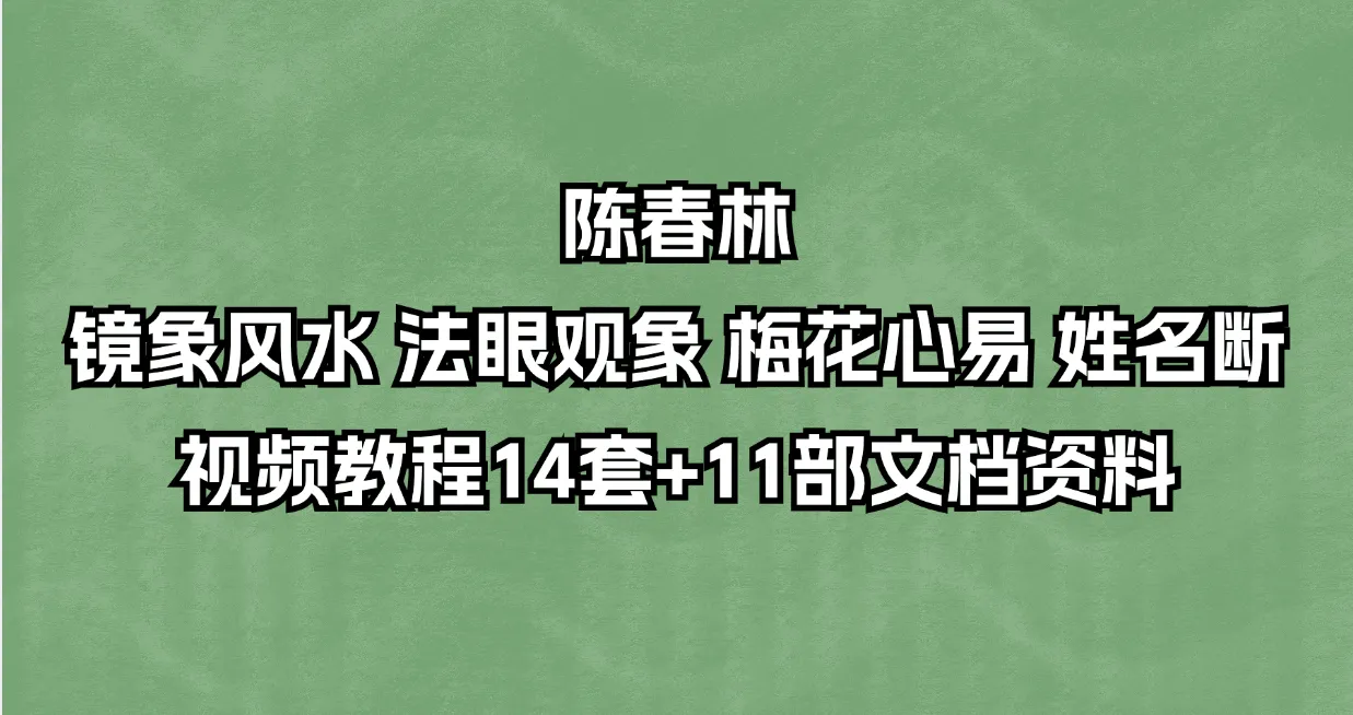 陈春林-镜象风水 法眼观象 梅花心易 姓名断视频教程及资料（课程14套+电子资料11部）_易经玄学资料网