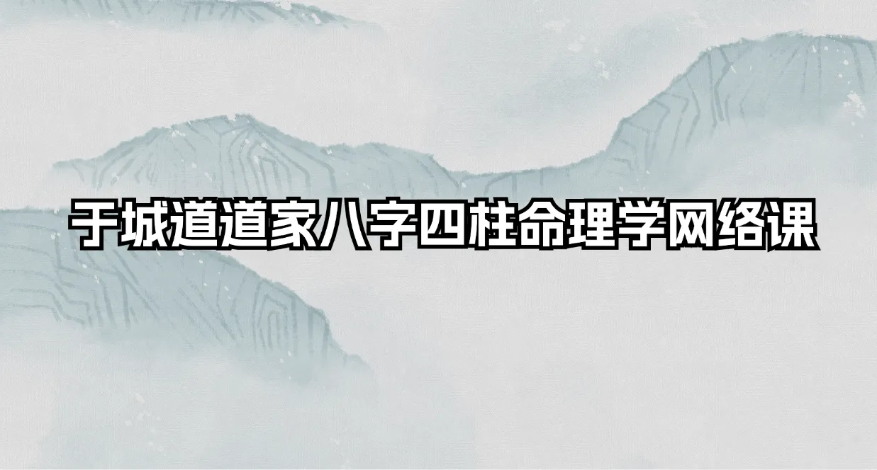 于城道道家八字四柱命理学网络课-道家正统四柱八字直断预测函授班（音频+手写笔记）_易经玄学资料网