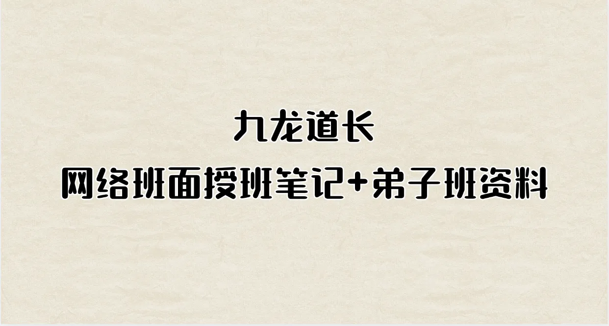 九龙道长网络班面授班笔记+弟子班资料_易经玄学资料网