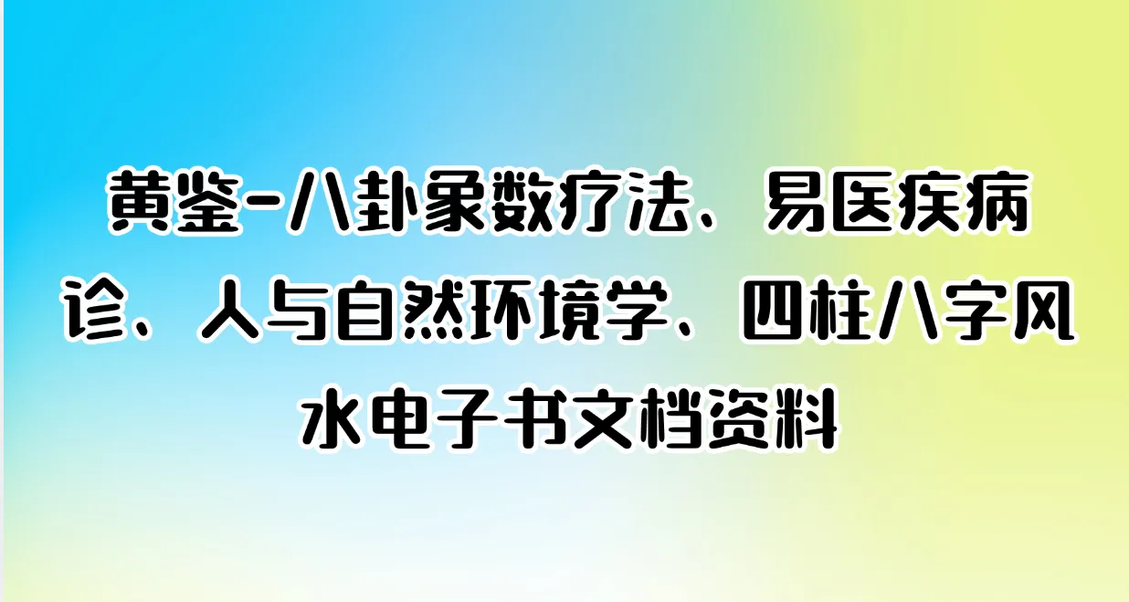 黄鉴-八卦象数疗法、易医疾病诊、人与自然环境学、四柱八字风水电子书文档资料（45部）_易经玄学资料网