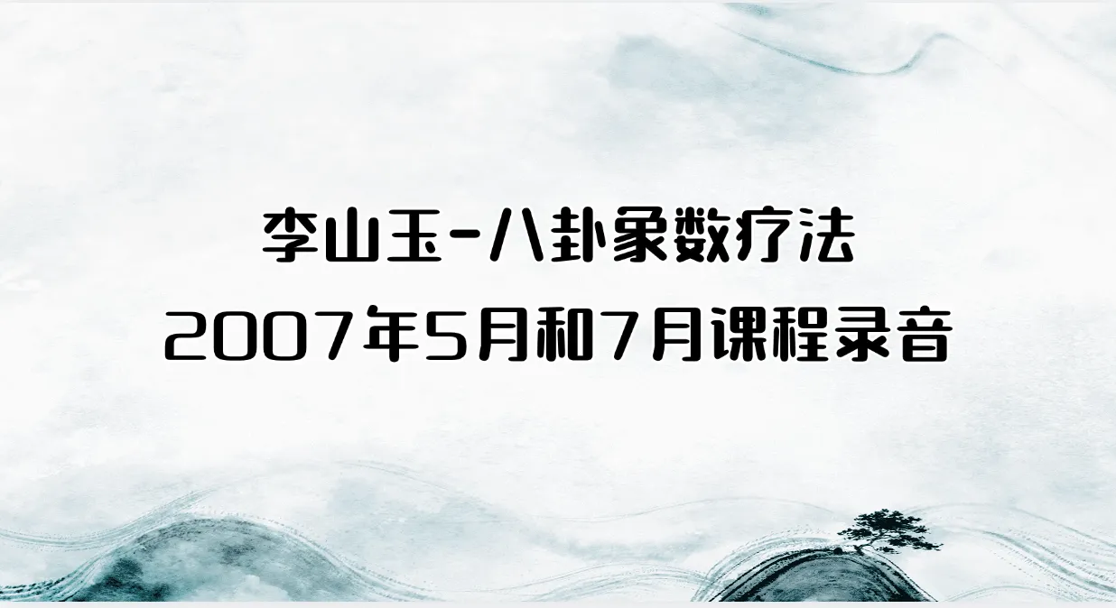 李山玉-八卦象数疗法2007年5月和7月课程录音（音频31集）_易经玄学资料网