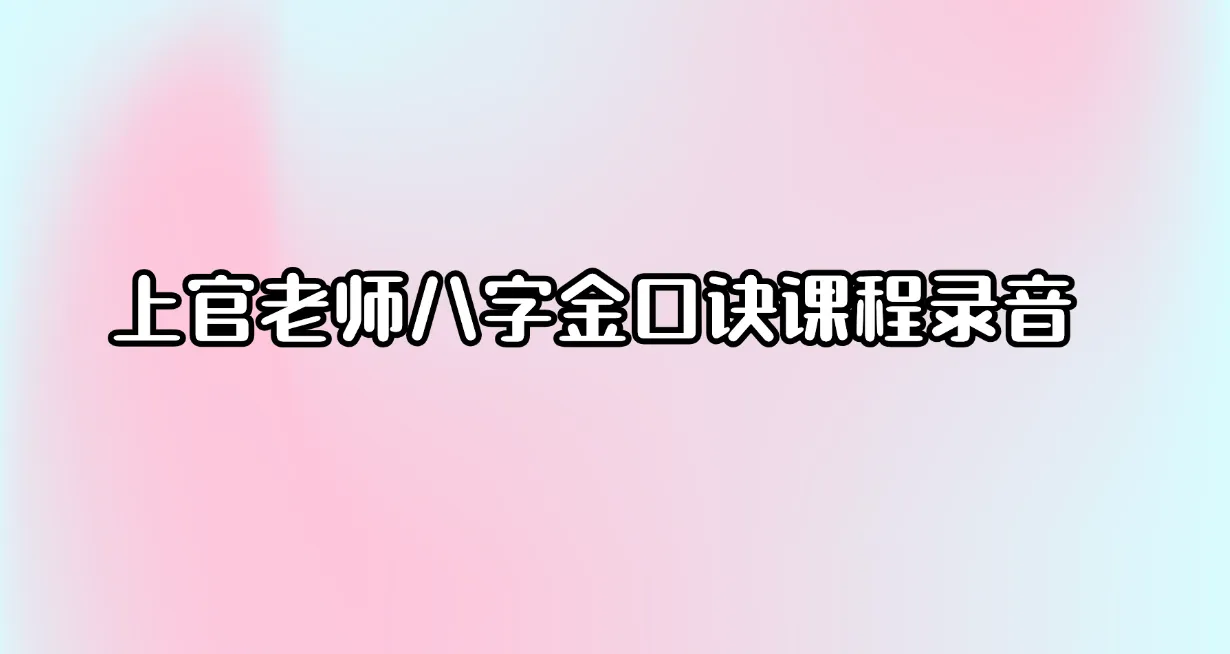 上官老师八字金口诀课程录音（录音63集）_易经玄学资料网