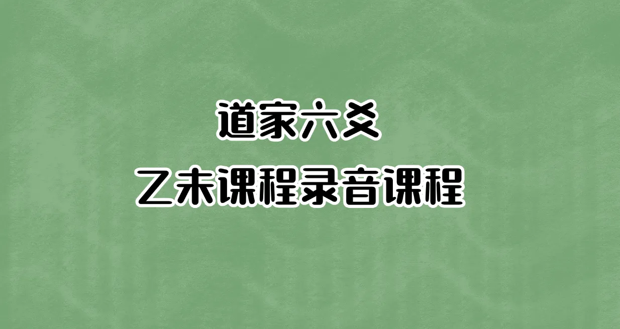 道家六爻-乙未课程录音课程（音频16集）_易经玄学资料网