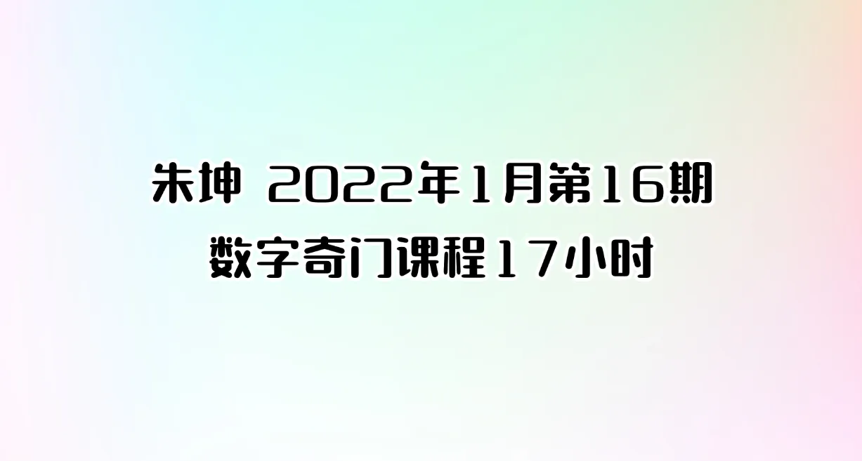 朱坤 2022年1月第16期数字奇门课程（17小时）_易经玄学资料网