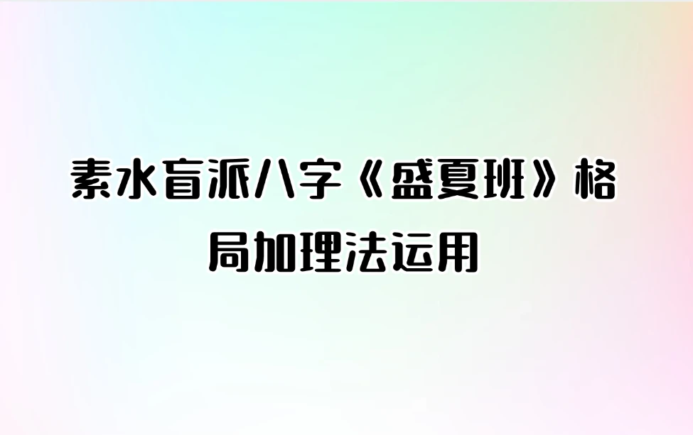 素水盲派八字《盛夏班》格局加理法运用（22集录音+同步录音教材）_易经玄学资料网