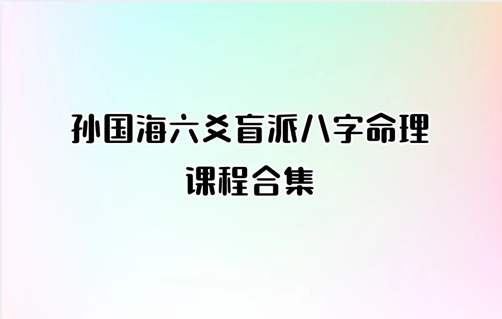 孙国海六爻盲派八字命理课程合集（共16套）_易经玄学资料网