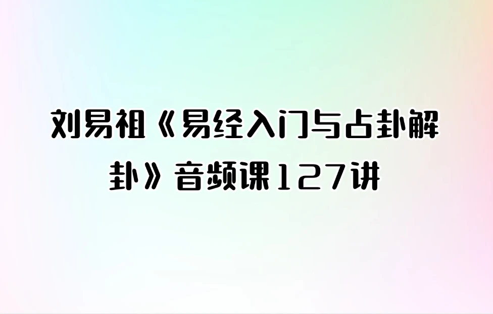 刘易祖《易经入门与占卦解卦》音频课127讲_易经玄学资料网