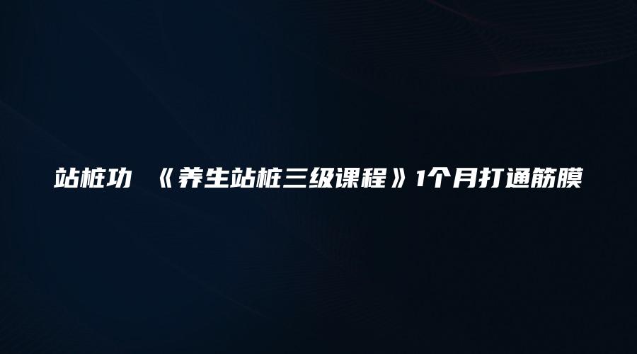 站桩功 《养生站桩三级课程》1个月打通筋膜