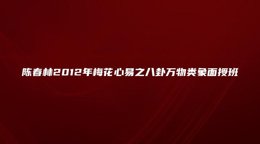 陈春林2012年梅花心易之八卦万物类象面授班