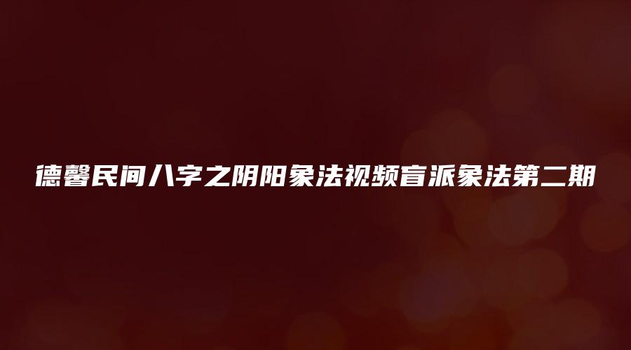 德馨民间八字之阴阳象法视频盲派象法第二期