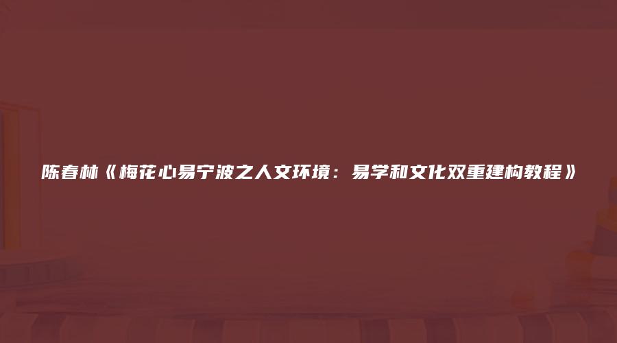 陈春林《梅花心易宁波之人文环境：易学和文化双重建构教程》