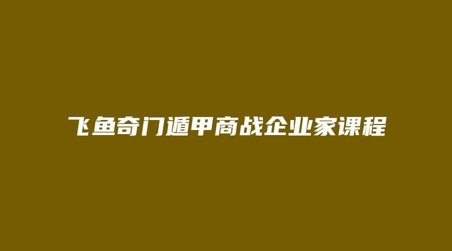 飞鱼奇门遁甲商战企业家课程