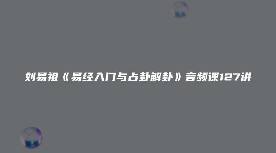 刘易祖《易经入门与占卦解卦》音频课127讲