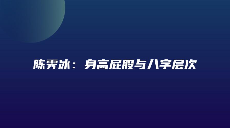 陈霁冰：身高屁股与八字层次