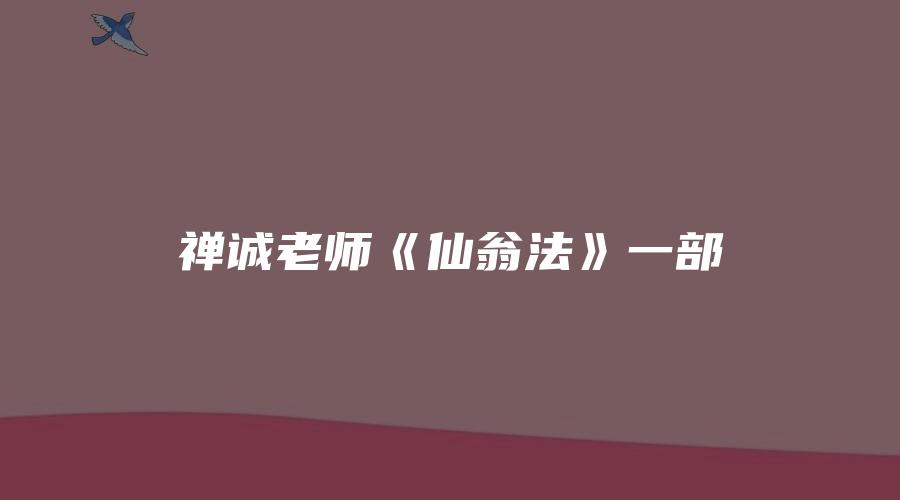 禅诚老师《仙翁法》一部