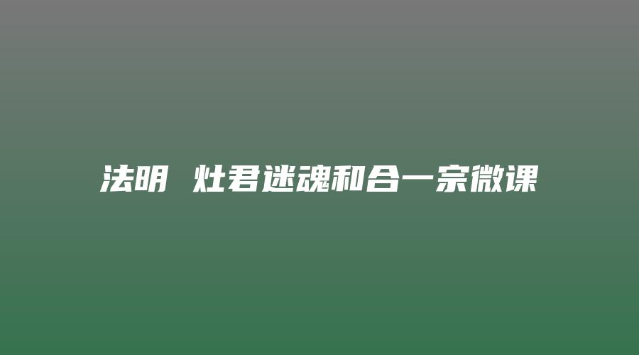 法明 灶君迷魂和合一宗微课