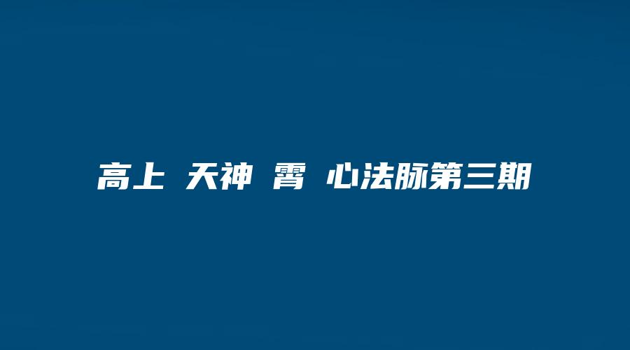 高上‮天神‬霄‬心法脉第三期