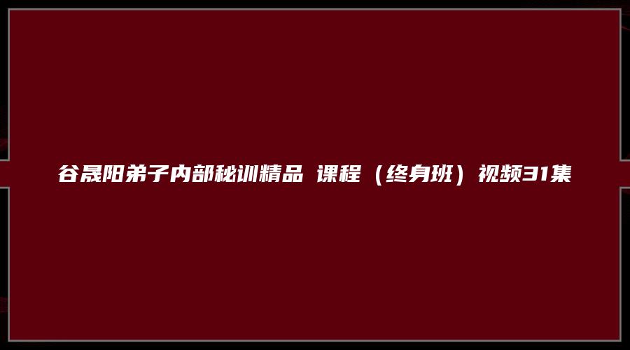 谷晟阳弟子内部秘训精品‬课程（终身班）视频31集