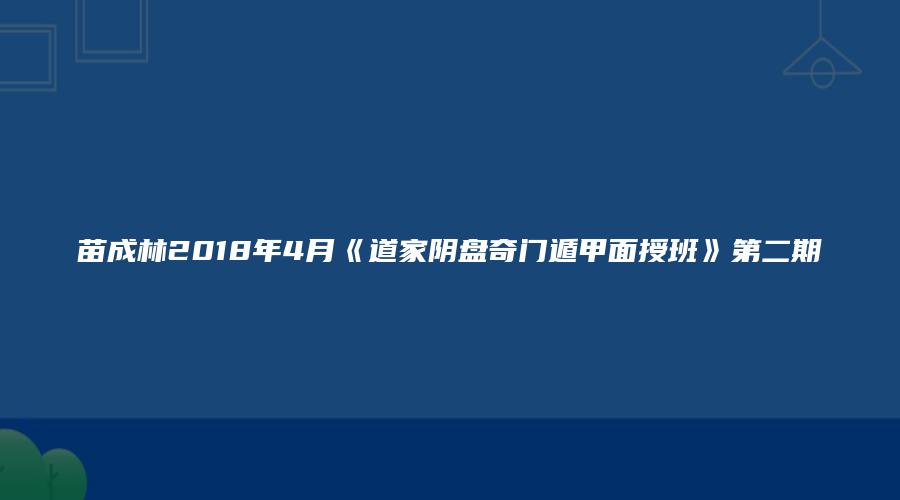 苗成林2018年4月《道家阴盘奇门遁甲面授班》第二期