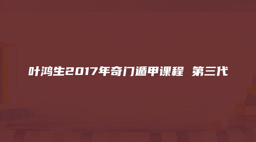 叶鸿生2017年奇门遁甲课程 第三代