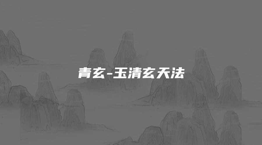 青玄-玉清玄天法