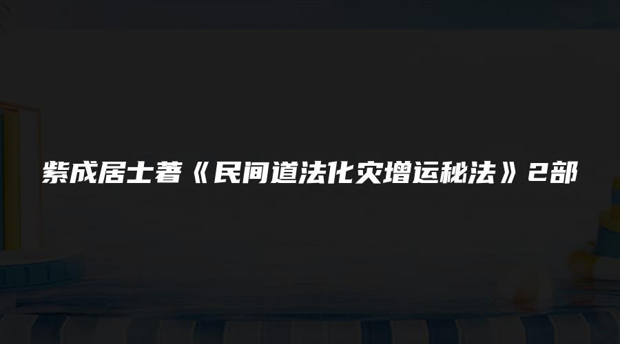 紫成居士著《民间道法化灾增运秘法》2部