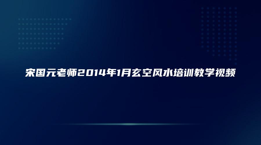 宋国元老师2014年1月玄空风水培训教学视频