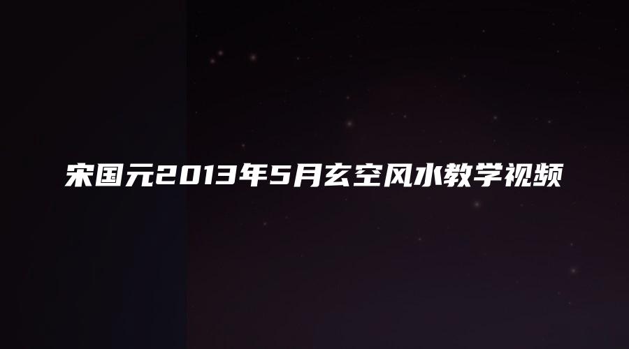 宋国元2013年5月玄空风水教学视频