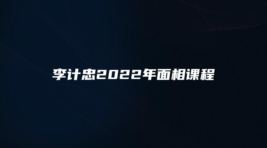 李计忠2022年面相课程