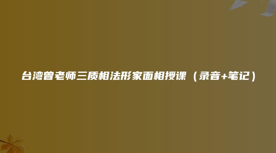 台湾曾老师三质相法形家面相授课（录音+笔记）