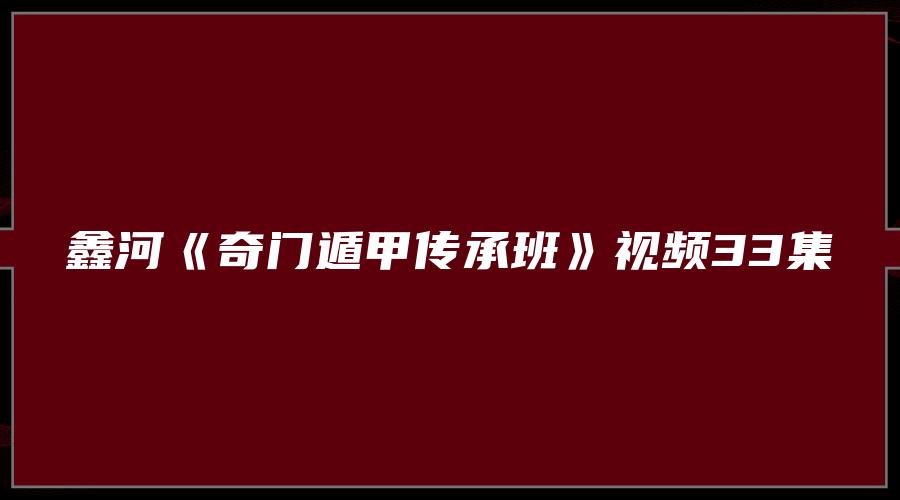 鑫河《奇门遁甲传承班》视频33集