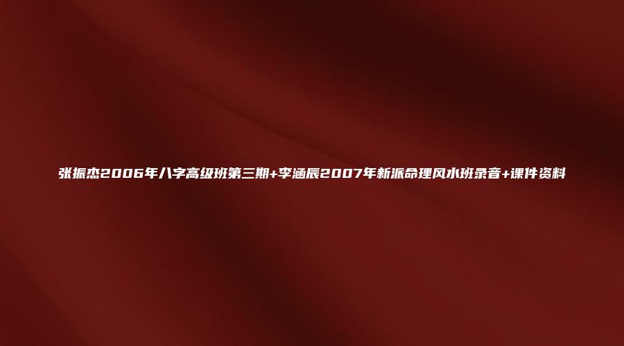 张振杰2006年八字高级班第三期+李涵辰2007年新派命理风水班录音+课件资料