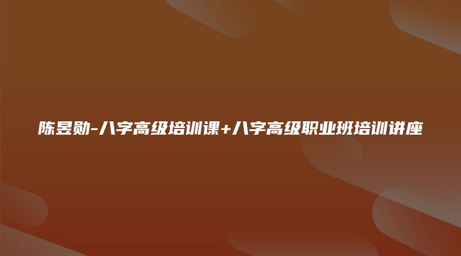 陈昱勋-八字高级培训课+八字高级职业班培训讲座