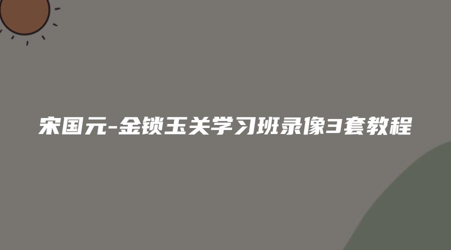 宋国元-金锁玉关学习班录像3套教程