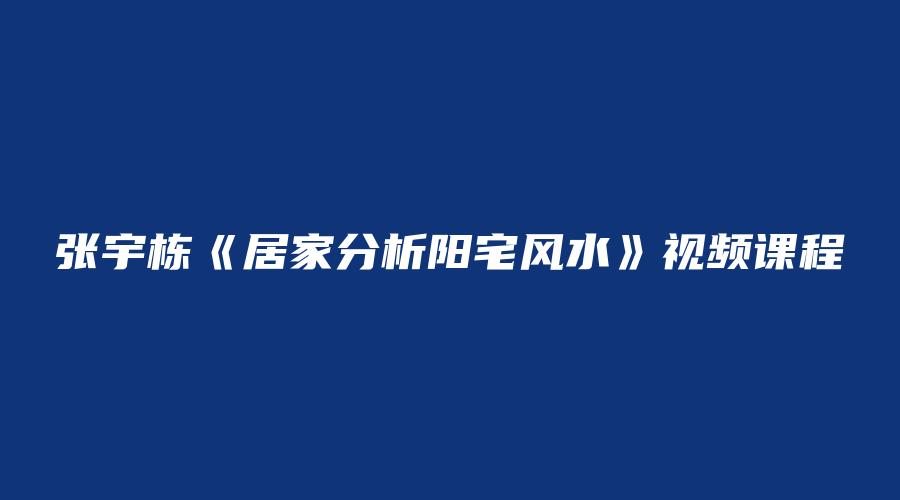 张宇栋《居家分析阳宅风水》视频课程