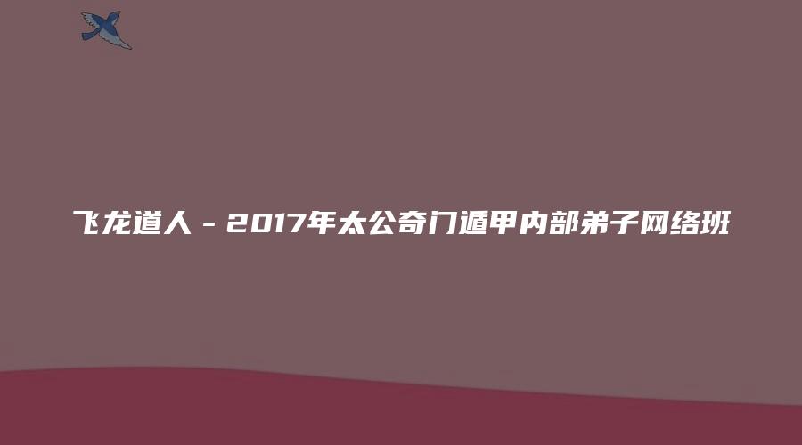 飞龙道人－2017年太公奇门遁甲内部弟子网络班