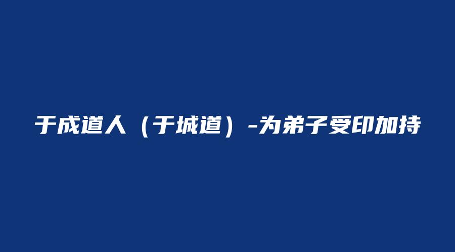 于成道人（于城道）-为弟子受印加持