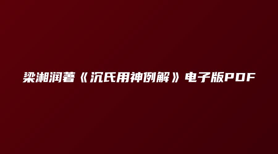 梁湘润著《沉氏用神例解》电子版PDF