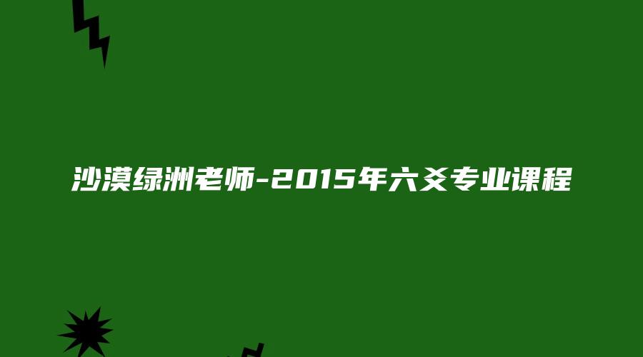 沙漠绿洲老师-2015年六爻专业课程