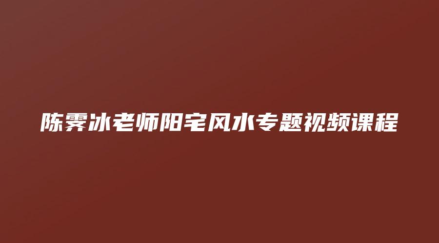 陈霁冰老师阳宅风水专题视频课程