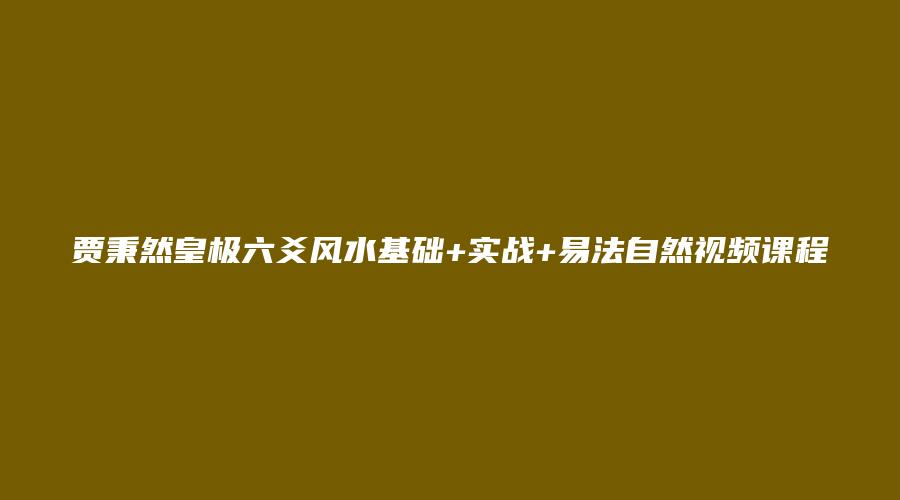 贾秉然皇极六爻风水基础+实战+易法自然视频课程